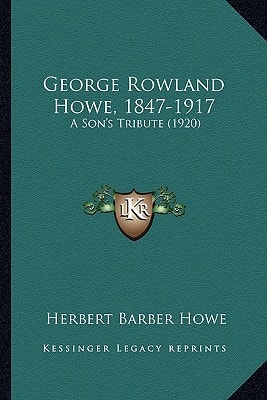 George Rowland Howe, 1847-1917: A Son's Tribute (1920)