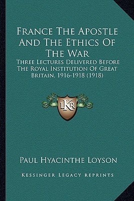 France The Apostle And The Ethics Of The War: Three Lectures Delivered Before The Royal Institution Of Great Britain, 1916-1918 (1918)