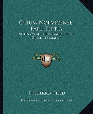 Otium Norvicense, Pars Tertia: Notes On Select Passages Of The Greek Testament: Chiefly With Reference To Recent English Versions (1881)