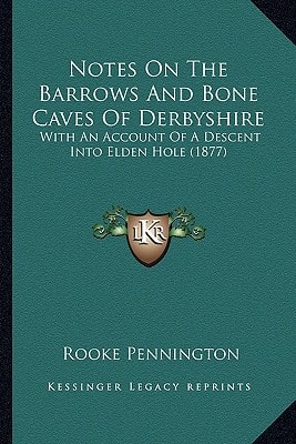 Notes On The Barrows And Bone Caves Of Derbyshire: With An Account Of A Descent Into Elden Hole (1877)