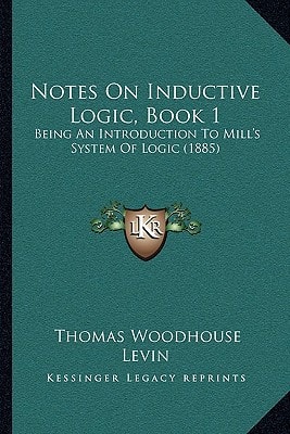 Notes On Inductive Logic, Book 1: Being An Introduction To Mill's System Of Logic (1885)