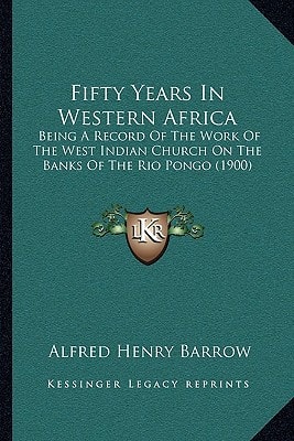 Fifty Years In Western Africa: Being A Record Of The Work Of The West Indian Church On The Banks Of The Rio Pongo (1900)
