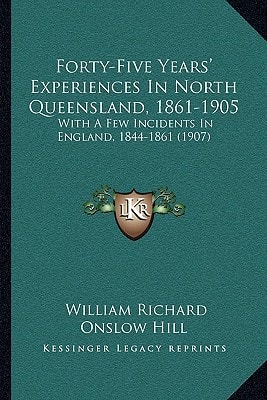 Forty-Five Years' Experiences In North Queensland, 1861-1905: With A Few Incidents In England, 1844-1861 (1907)