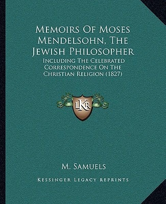 Memoirs Of Moses Mendelsohn, The Jewish Philosopher: Including The Celebrated Correspondence On The Christian Religion (1827)