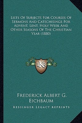 Lists Of Subjects For Courses Of Sermons And Catechisings For Advent, Lent, Holy Week And Other Seasons Of The Christian Year (1880)