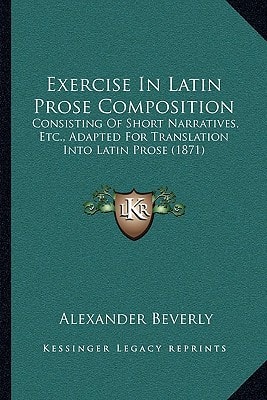 Exercise In Latin Prose Composition: Consisting Of Short Narratives, Etc., Adapted For Translation Into Latin Prose (1871)