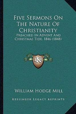 Five Sermons On The Nature Of Christianity: Preached In Advent And Christmas Tide, 1846 (1848)