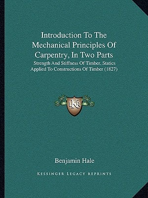 Introduction To The Mechanical Principles Of Carpentry, In Two Parts: Strength And Stiffness Of Timber, Statics Applied To Constructions Of Timber (1827)