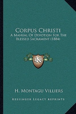 Corpus Christi: A Manual Of Devotion For The Blessed Sacrament (1884)