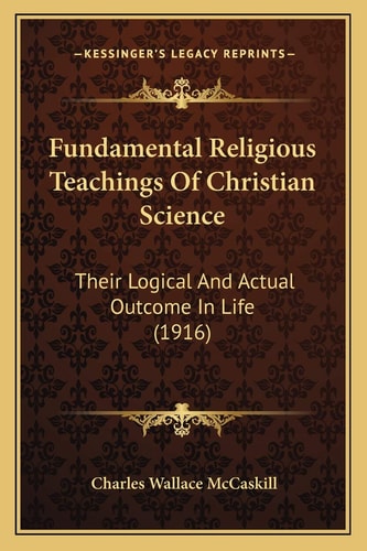 Fundamental Religious Teachings Of Christian Science: Their Logical And Actual Outcome In Life (1916)