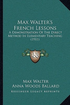 Max Walter's French Lessons: A Demonstration Of The Direct Method In Elementary Teaching (1911)
