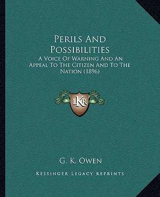Perils And Possibilities: A Voice Of Warning And An Appeal To The Citizen And To The Nation (1896)