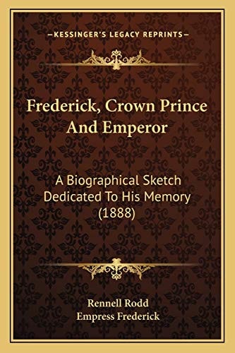 Frederick, Crown Prince And Emperor: A Biographical Sketch Dedicated To His Memory (1888)
