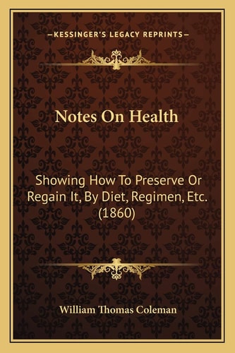 Notes On Health: Showing How To Preserve Or Regain It, By Diet, Regimen, Etc. (1860)