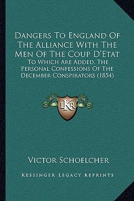 Dangers To England Of The Alliance With The Men Of The Coup D'Etat: To Which Are Added, The Personal Confessions Of The December Conspirators (1854)