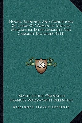 Hours, Earnings, And Conditions Of Labor Of Women In Indiana Mercantile Establishments And Garment Factories (1914)