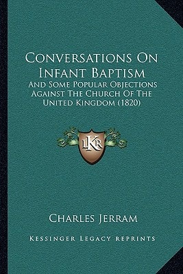 Conversations On Infant Baptism: And Some Popular Objections Against The Church Of The United Kingdom (1820)
