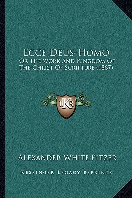 Ecce Deus-Homo: Or The Work And Kingdom Of The Christ Of Scripture (1867)