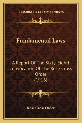Fundamental Laws: A Report Of The Sixty-Eighth Convocation Of The Rose Cross Order (1916)