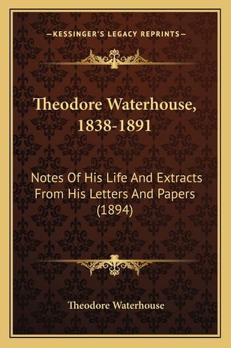 Theodore Waterhouse, 1838-1891: Notes Of His Life And Extracts From His Letters And Papers (1894)