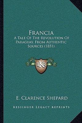 Francia: A Tale Of The Revolution Of Paraguay, From Authentic Sources (1851)