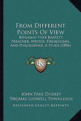 From Different Points Of View: Benjamin Fiske Barrett, Preacher, Writer, Theologian, And Philosopher, A Study (1896)