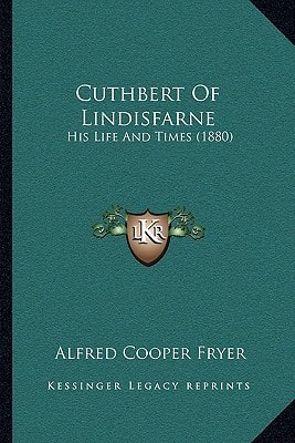 Cuthbert Of Lindisfarne: His Life And Times (1880)
