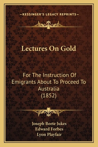Lectures On Gold: For The Instruction Of Emigrants About To Proceed To Australia (1852)