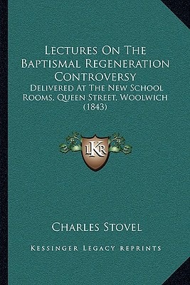 Lectures On The Baptismal Regeneration Controversy: Delivered At The New School Rooms, Queen Street, Woolwich (1843)