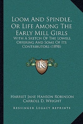 Loom And Spindle, Or Life Among The Early Mill Girls: With A Sketch Of The Lowell Offering And Some Of Its Contributors (1898)