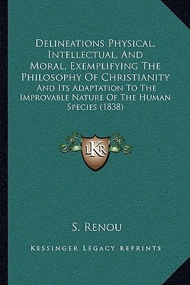Delineations Physical, Intellectual, And Moral, Exemplifying The Philosophy Of Christianity: And Its Adaptation To The Improvable Nature Of The Human Species (1838)