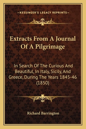 Extracts From A Journal Of A Pilgrimage: In Search Of The Curious And Beautiful, In Italy, Sicily, And Greece, During The Years 1845-46 (1850)