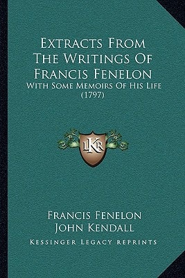 Extracts From The Writings Of Francis Fenelon: With Some Memoirs Of His Life (1797)