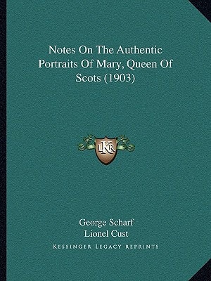 Notes On The Authentic Portraits Of Mary, Queen Of Scots (1903)