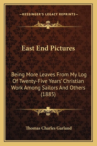 East End Pictures: Being More Leaves From My Log Of Twenty-Five Years' Christian Work Among Sailors And Others (1885)