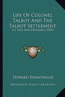 Life Of Colonel Talbot And The Talbot Settlement: Its Rise And Progress (1859)