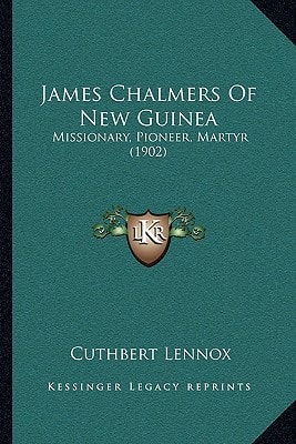 James Chalmers Of New Guinea: Missionary, Pioneer, Martyr (1902)