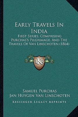 Early Travels In India: First Series, Comprising Purchas's Pilgrimage, And The Travels Of Van Linschoten (1864)