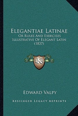 Elegantiae Latinae: Or Rules And Exercises Illustrative Of Elegant Latin (1837)