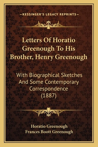 Letters Of Horatio Greenough To His Brother, Henry Greenough: With Biographical Sketches And Some Contemporary Correspondence (1887)