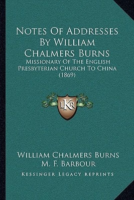 Notes Of Addresses By William Chalmers Burns: Missionary Of The English Presbyterian Church To China (1869)
