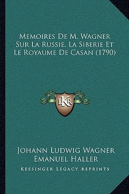 Memoires De M. Wagner Sur La Russie, La Siberie Et Le Royaume De Casan (1790)