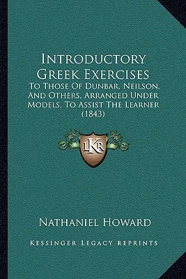 Introductory Greek Exercises: To Those Of Dunbar, Neilson, And Others, Arranged Under Models, To Assist The Learner (1843)