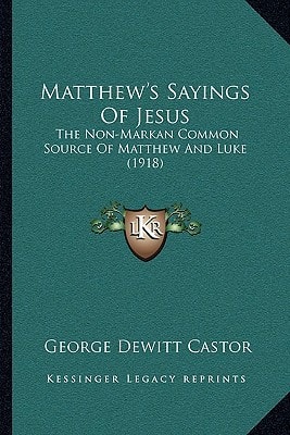 Matthew's Sayings Of Jesus: The Non-Markan Common Source Of Matthew And Luke (1918)