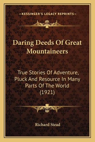 Daring Deeds Of Great Mountaineers: True Stories Of Adventure, Pluck And Resource In Many Parts Of The World (1921)