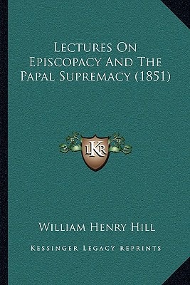 Lectures On Episcopacy And The Papal Supremacy (1851)