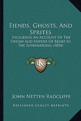 Fiends, Ghosts, And Sprites: Including An Account Of The Origin And Nature Of Belief In The Supernatural (1854)