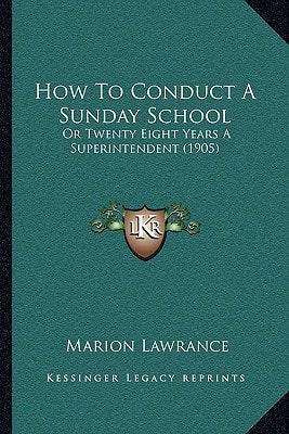 How To Conduct A Sunday School: Or Twenty Eight Years A Superintendent (1905)
