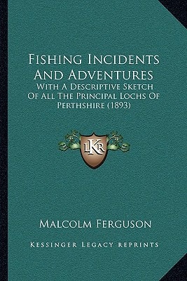 Fishing Incidents And Adventures: With A Descriptive Sketch Of All The Principal Lochs Of Perthshire (1893)