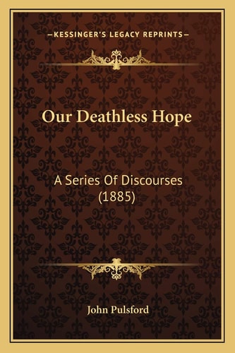 Our Deathless Hope: A Series Of Discourses (1885)